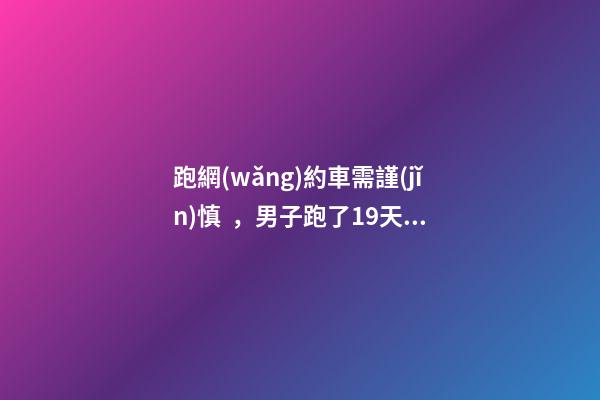 跑網(wǎng)約車需謹(jǐn)慎，男子跑了19天想退車倒欠公司1594元！